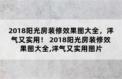 2018阳光房装修效果图大全，洋气又实用！ 2018阳光房装修效果图大全,洋气又实用图片